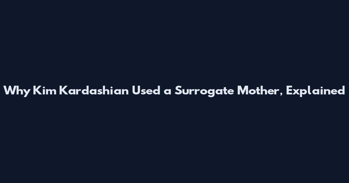 Why Kim Kardashian Used a Surrogate Mother, Explained