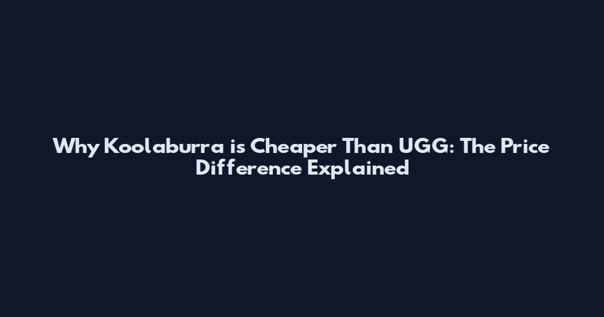 Why Koolaburra is Cheaper Than UGG: The Price Difference Explained