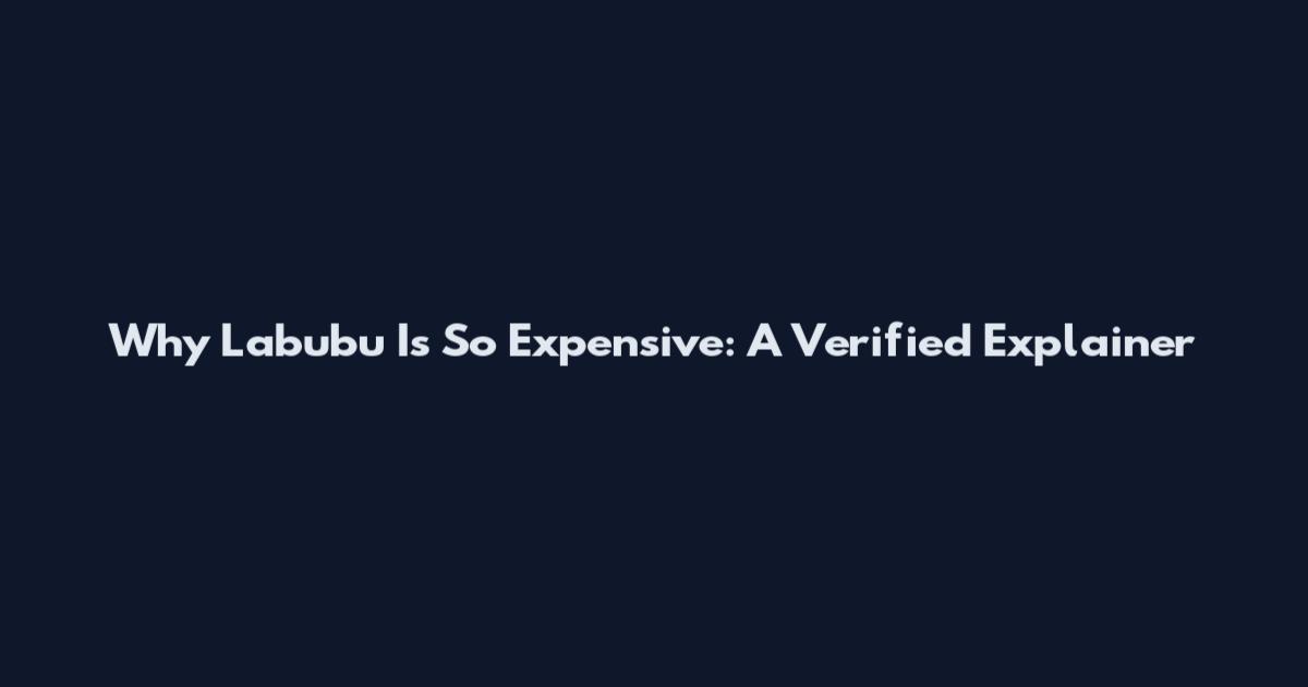 Why Labubu Is So Expensive: A Verified Explainer