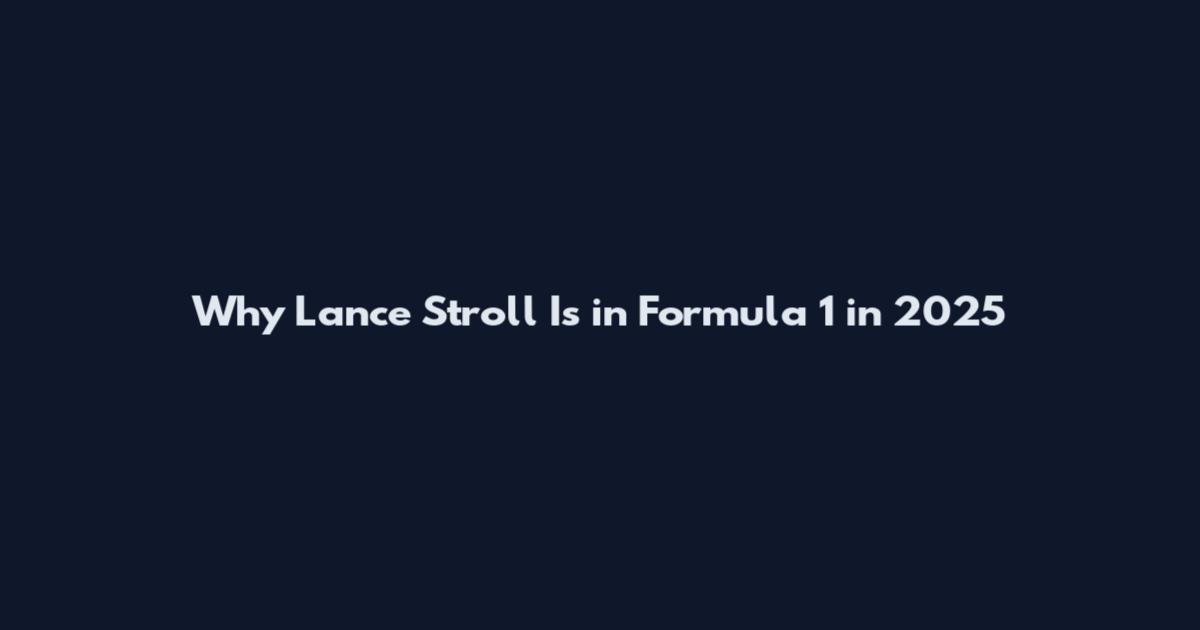 Why Lance Stroll Is in Formula 1 in 2025
