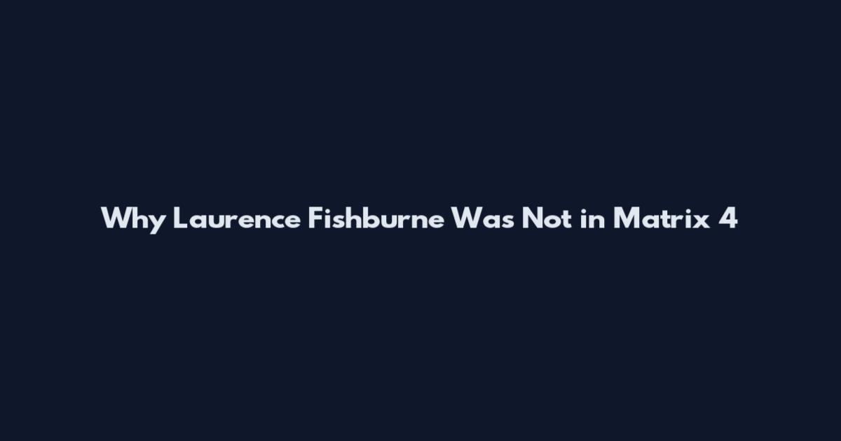 Why Laurence Fishburne Was Not in Matrix 4