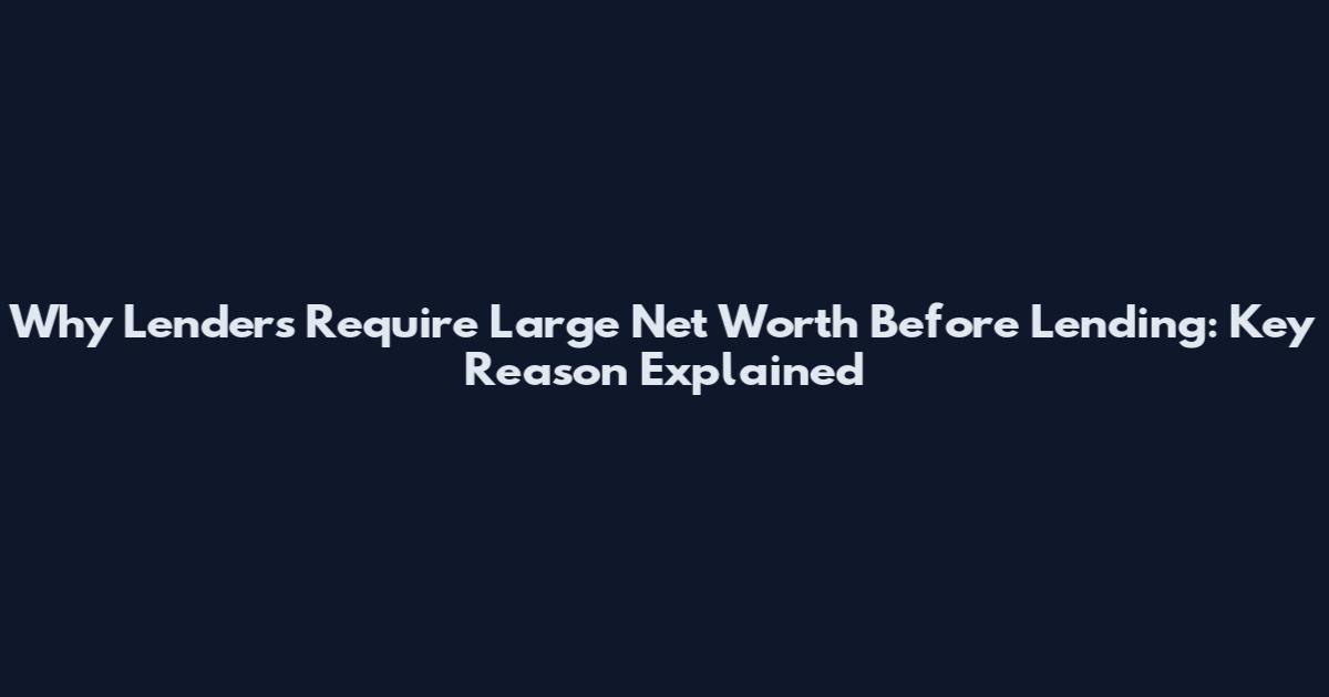 Why Lenders Require Large Net Worth Before Lending: Key Reason Explained
