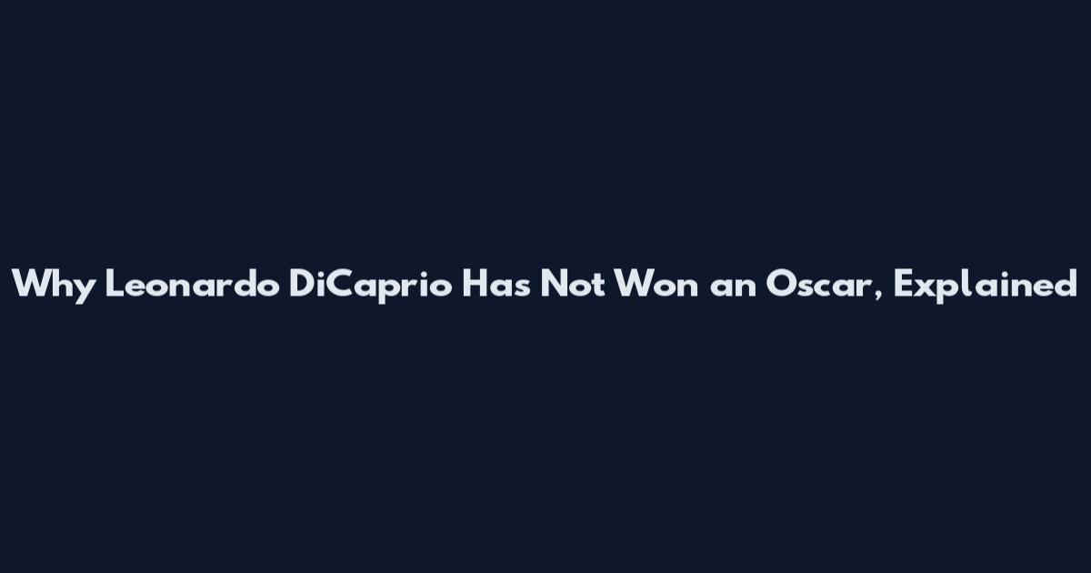 Why Leonardo DiCaprio Has Not Won an Oscar, Explained