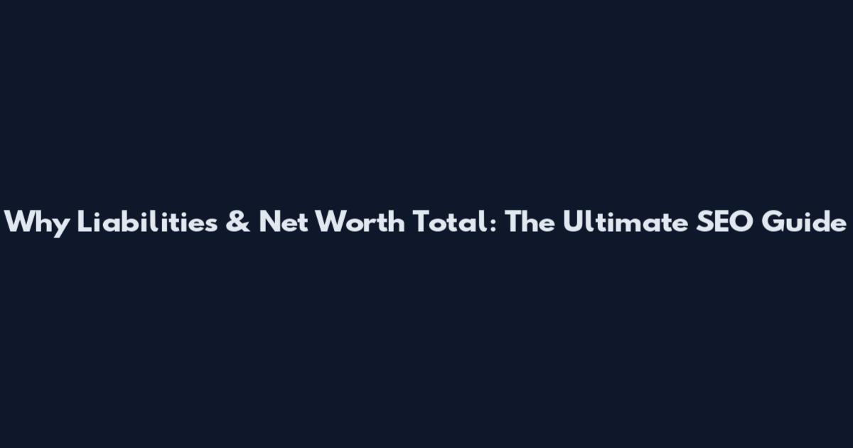 Why Liabilities & Net Worth Total: The Ultimate SEO Guide