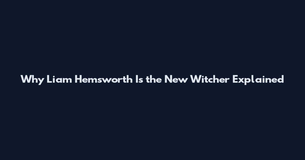 Why Liam Hemsworth Is the New Witcher Explained