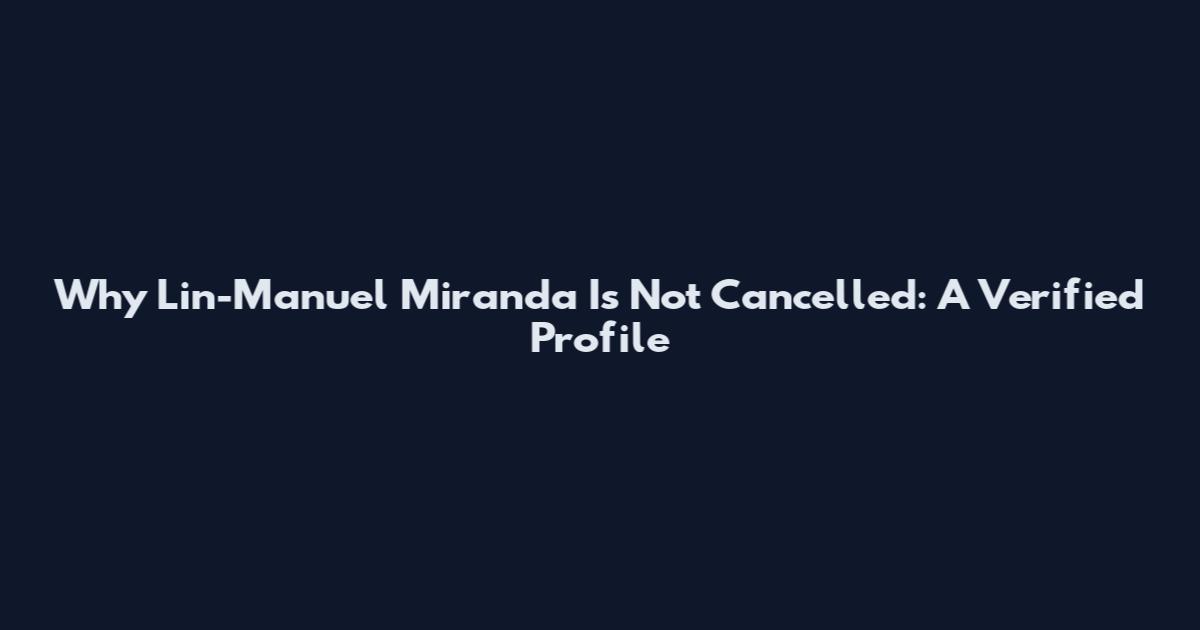 Why Lin-Manuel Miranda Is Not Cancelled: A Verified Profile