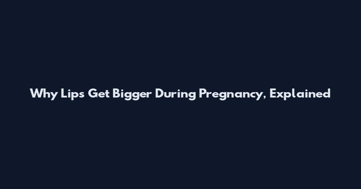 Why Lips Get Bigger During Pregnancy, Explained