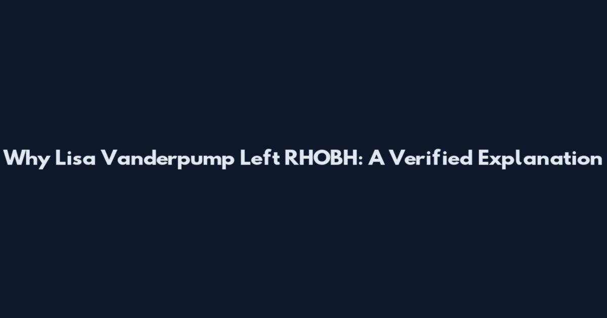 Why Lisa Vanderpump Left RHOBH: A Verified Explanation