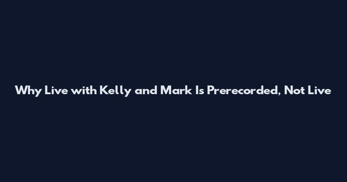Why Live with Kelly and Mark Is Prerecorded, Not Live