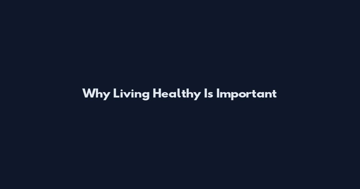 Why Living Healthy Is Important