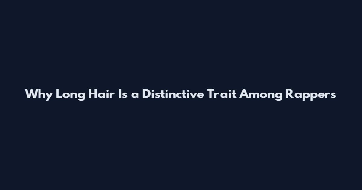 Why Long Hair Is a Distinctive Trait Among Rappers