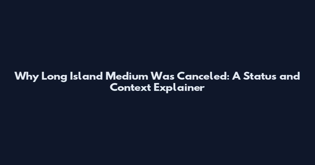 Why Long Island Medium Was Canceled: A Status and Context Explainer