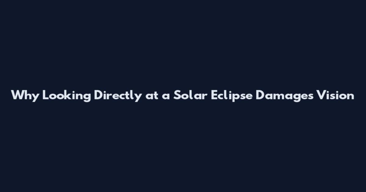Why Looking Directly at a Solar Eclipse Damages Vision
