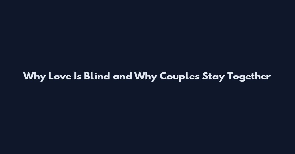 Why Love Is Blind and Why Couples Stay Together