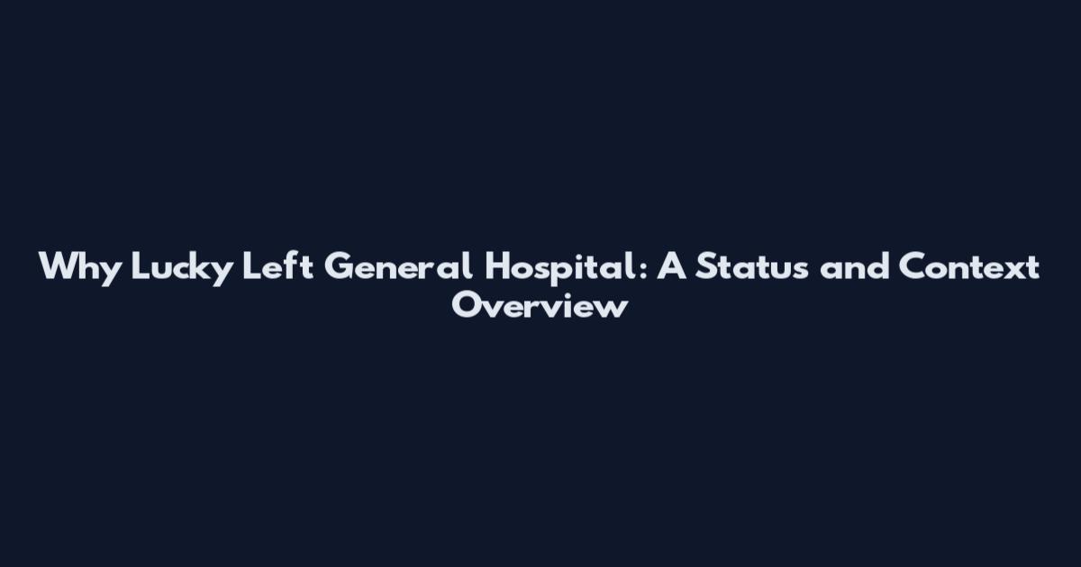 Why Lucky Left General Hospital: A Status and Context Overview