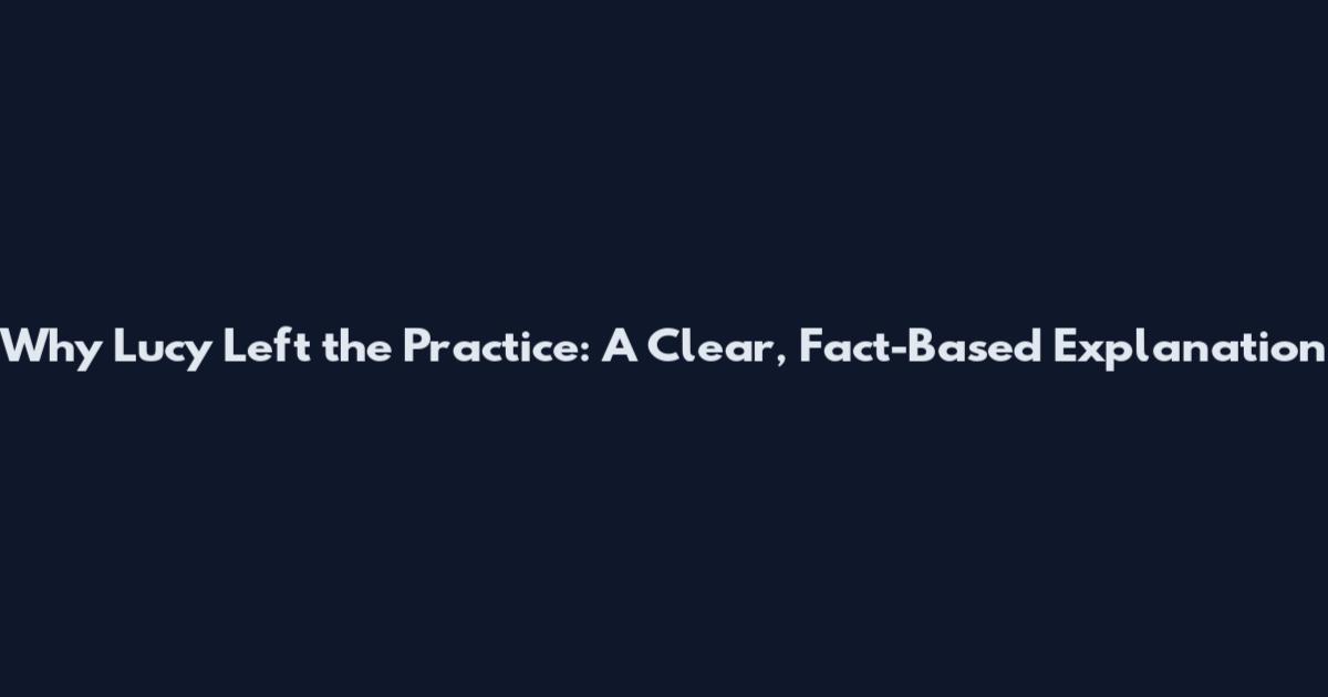 Why Lucy Left the Practice: A Clear, Fact-Based Explanation