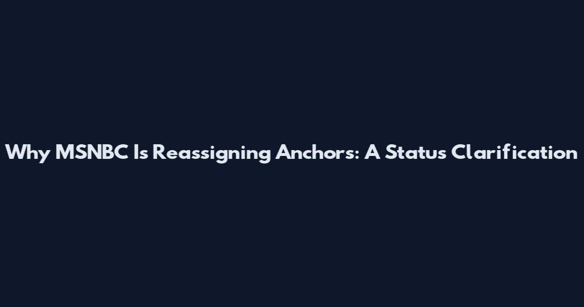 Why MSNBC Is Reassigning Anchors: A Status Clarification