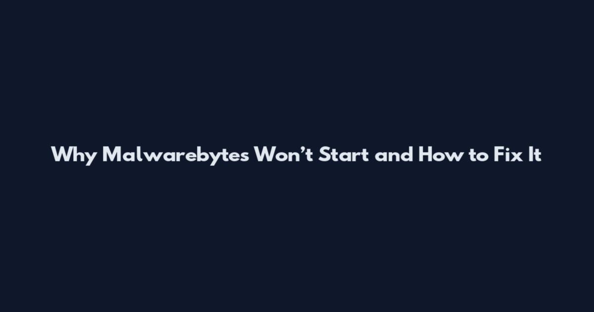 Why Malwarebytes Won’t Start and How to Fix It