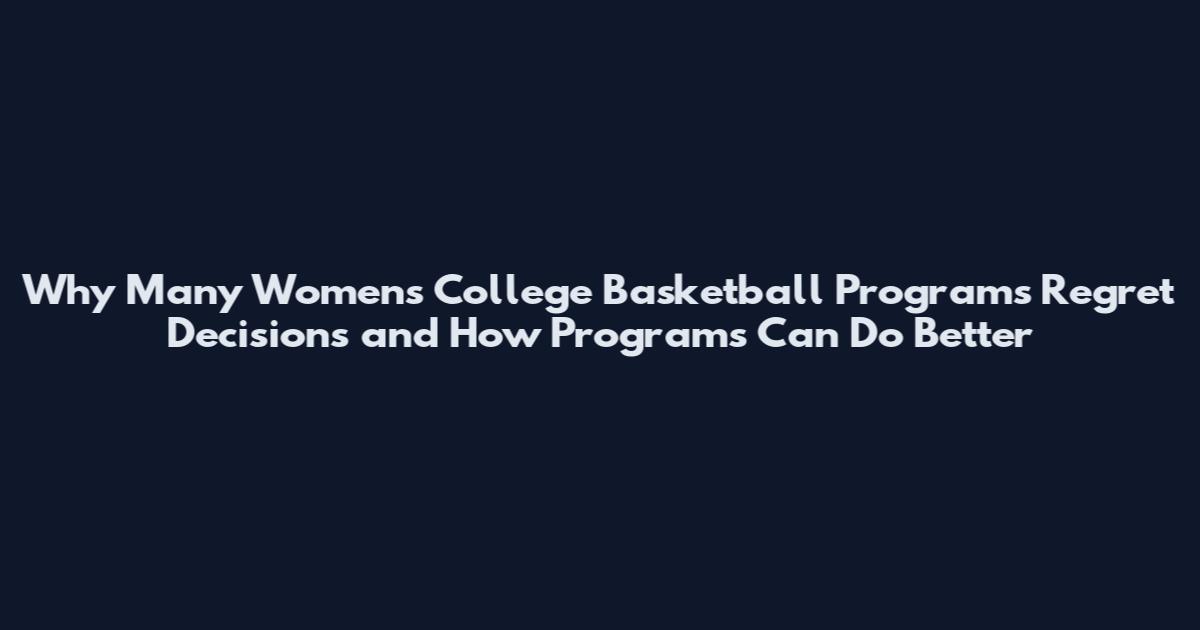 Why Many Women's College Basketball Programs Regret Decisions and How Programs Can Do Better