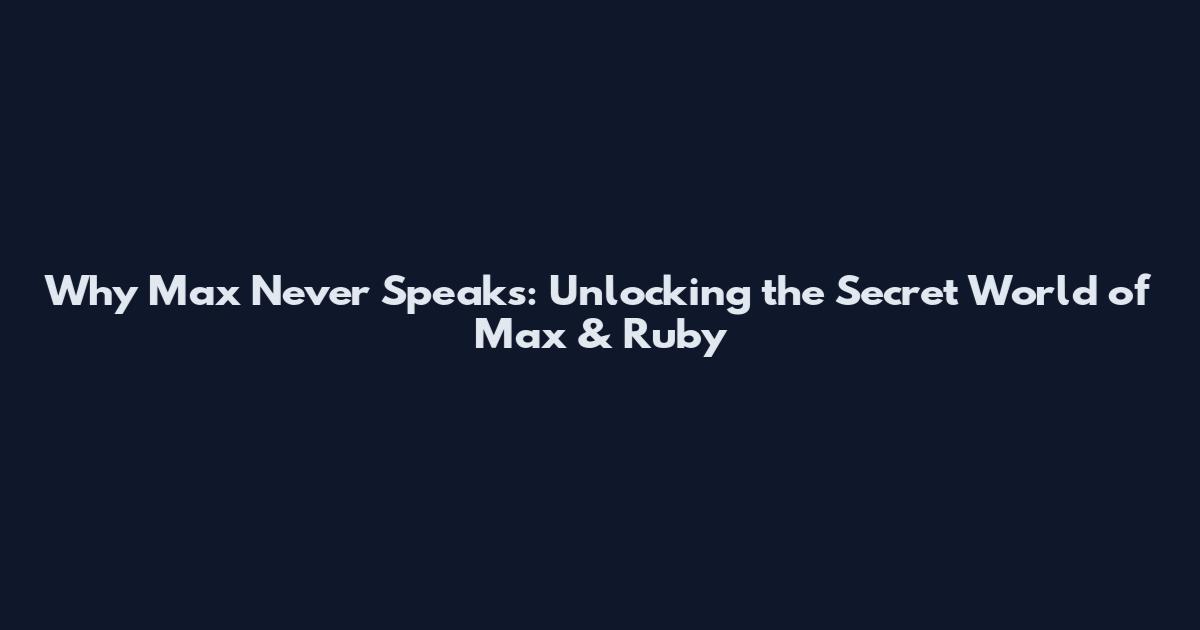 Why Max Never Speaks: Unlocking the Secret World of Max & Ruby