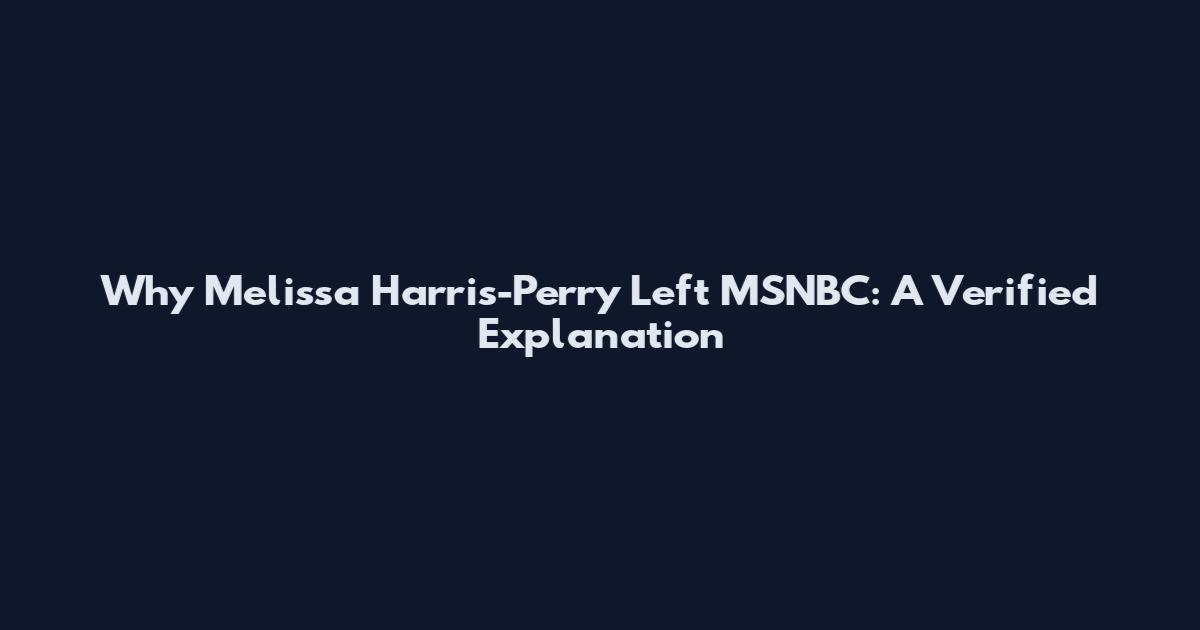 Why Melissa Harris-Perry Left MSNBC: A Verified Explanation