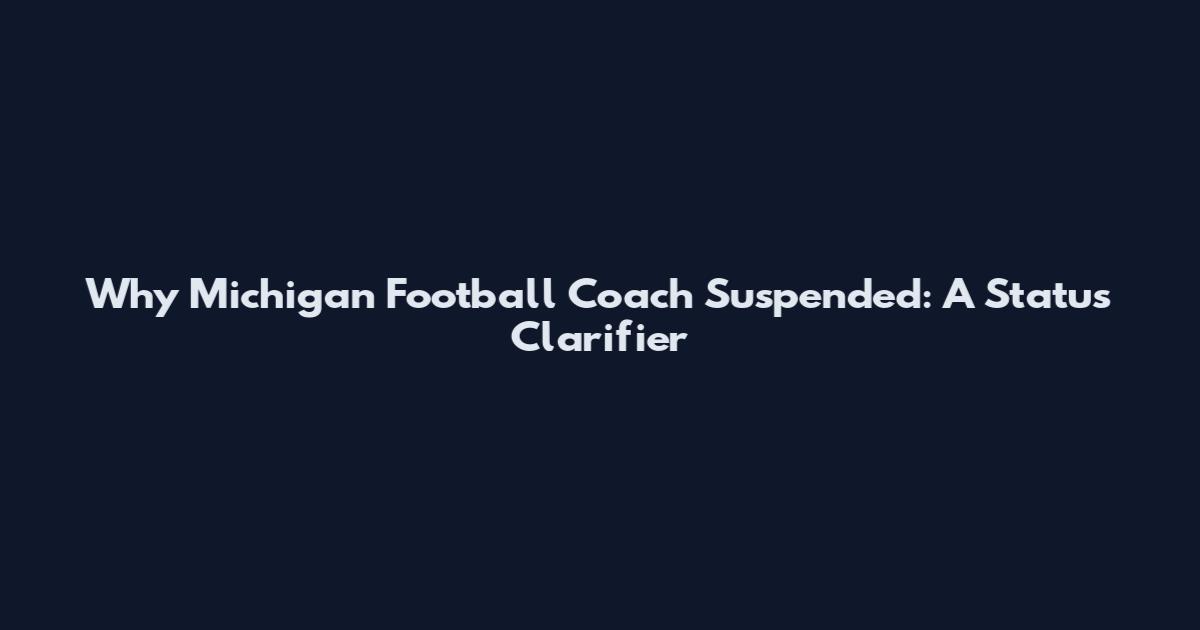 Why Michigan Football Coach Suspended: A Status Clarifier