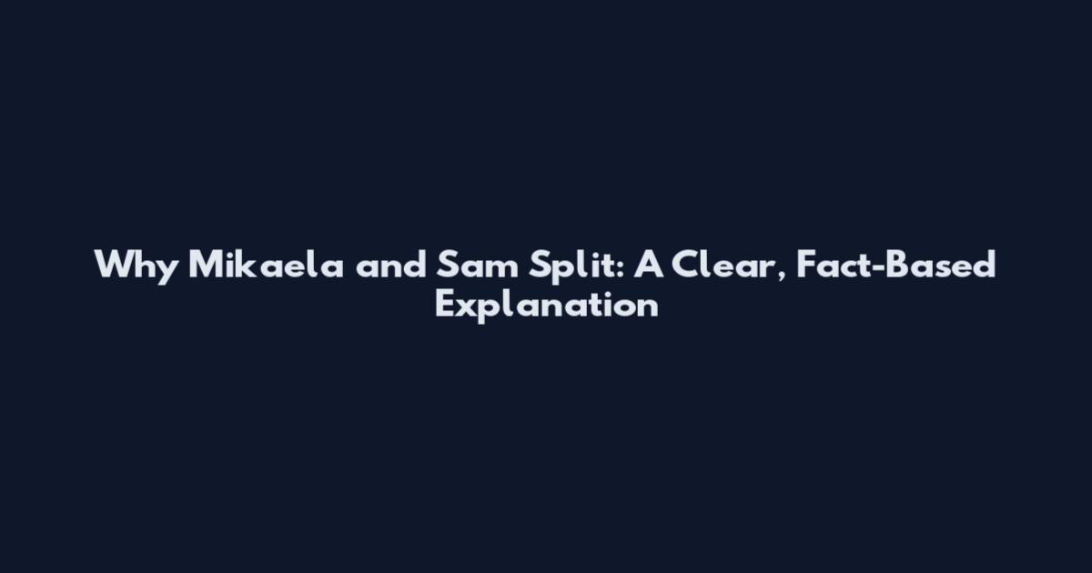 Why Mikaela and Sam Split: A Clear, Fact-Based Explanation