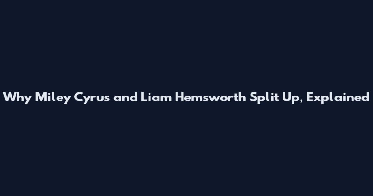 Why Miley Cyrus and Liam Hemsworth Split Up, Explained