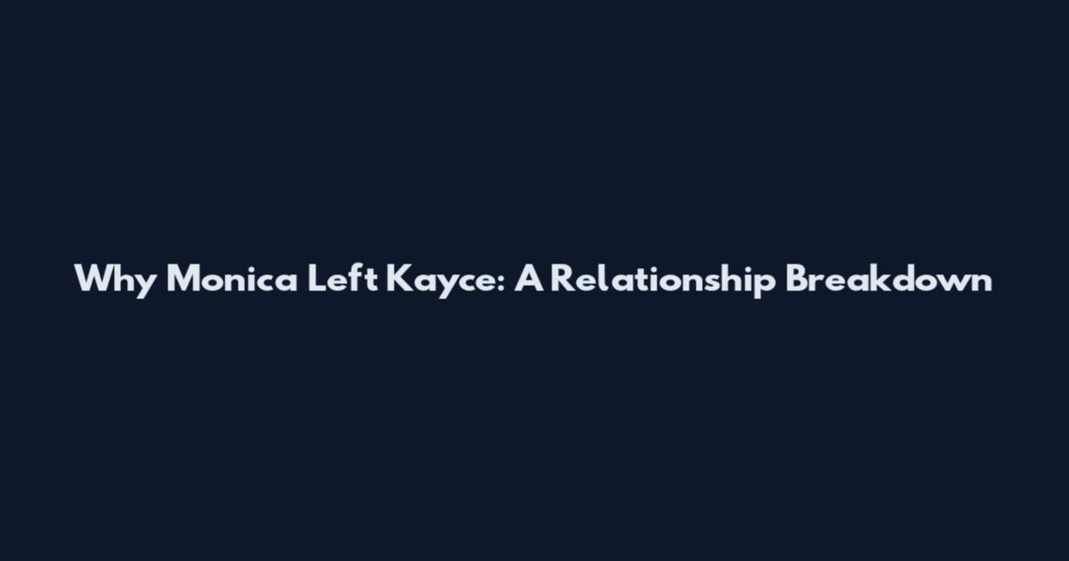 Why Monica Left Kayce: A Relationship Breakdown