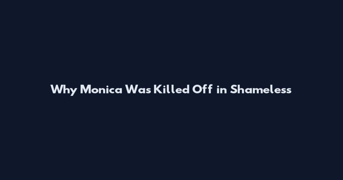 Why Monica Was Killed Off in Shameless