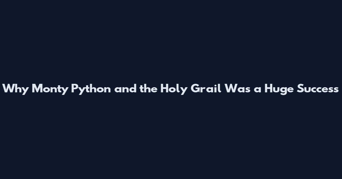 Why Monty Python and the Holy Grail Was a Huge Success