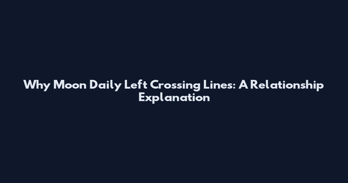Why Moon Daily Left Crossing Lines: A Relationship Explanation