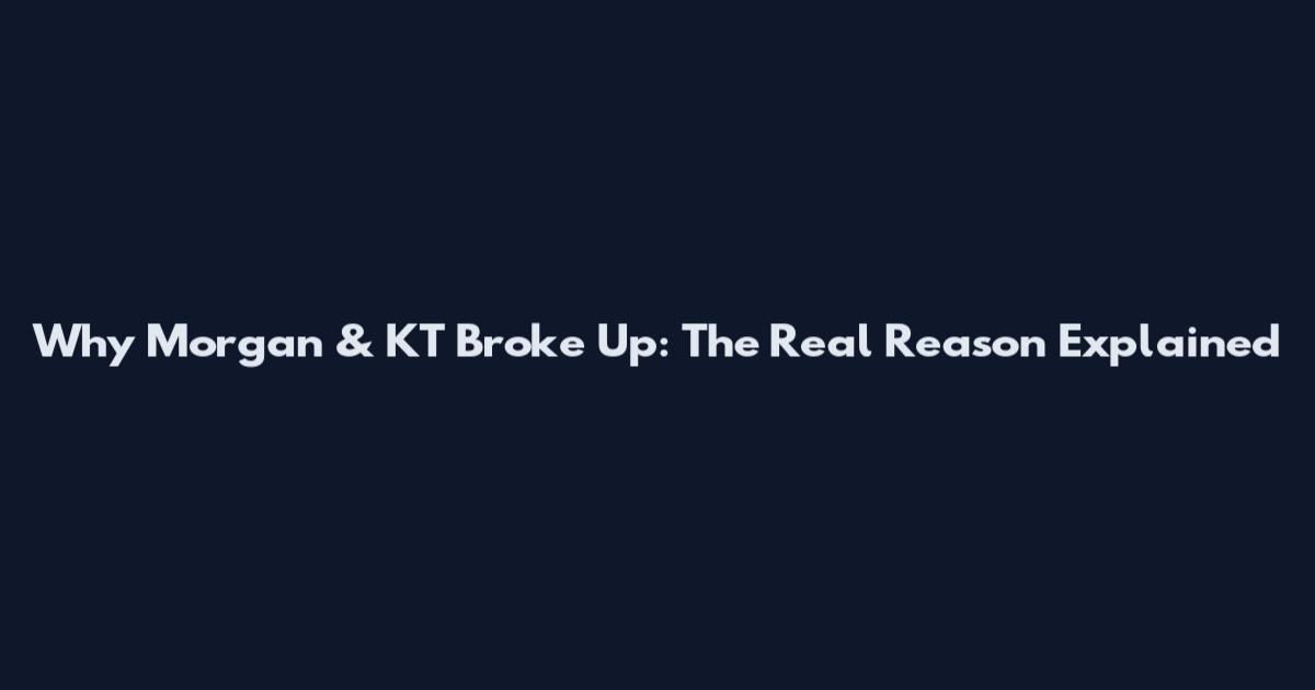 Why Morgan & KT Broke Up: The Real Reason Explained