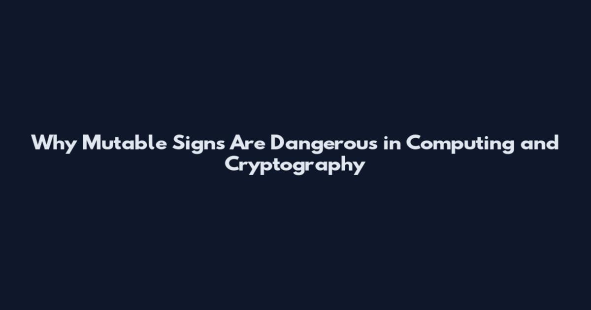 Why Mutable Signs Are Dangerous in Computing and Cryptography
