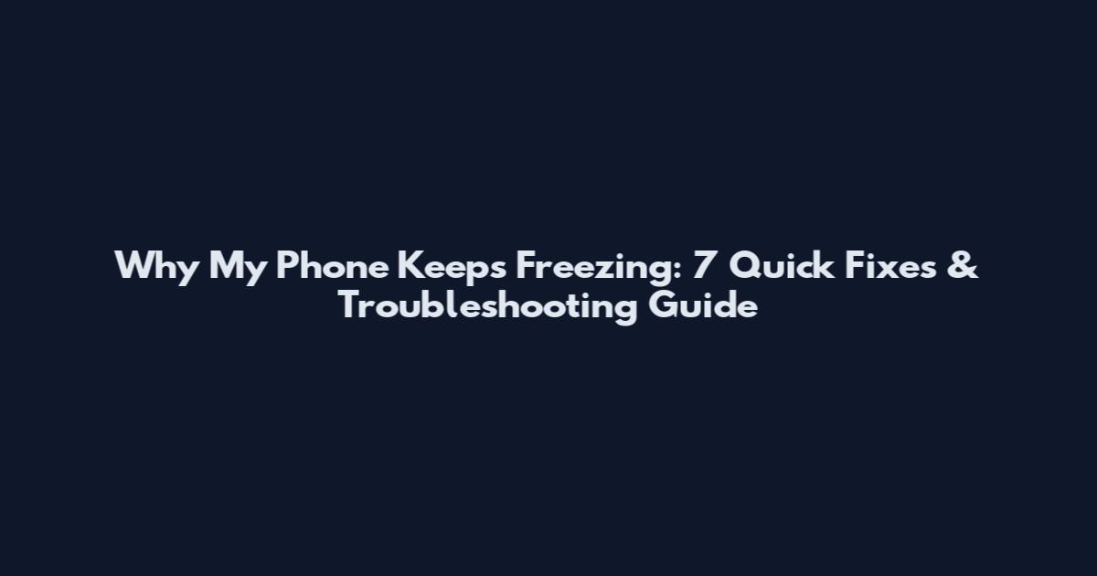 Why My Phone Keeps Freezing: 7 Quick Fixes & Troubleshooting Guide