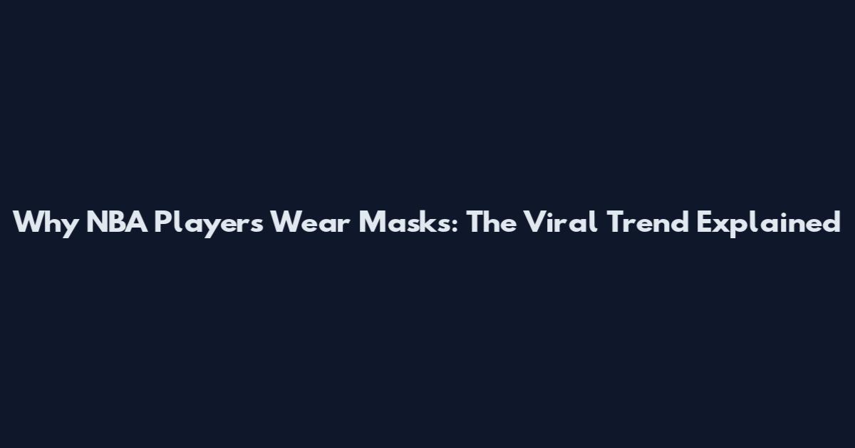 Why NBA Players Wear Masks: The Viral Trend Explained