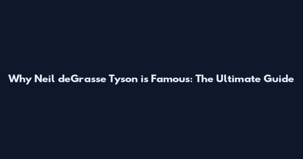 Why Neil deGrasse Tyson is Famous: The Ultimate Guide
