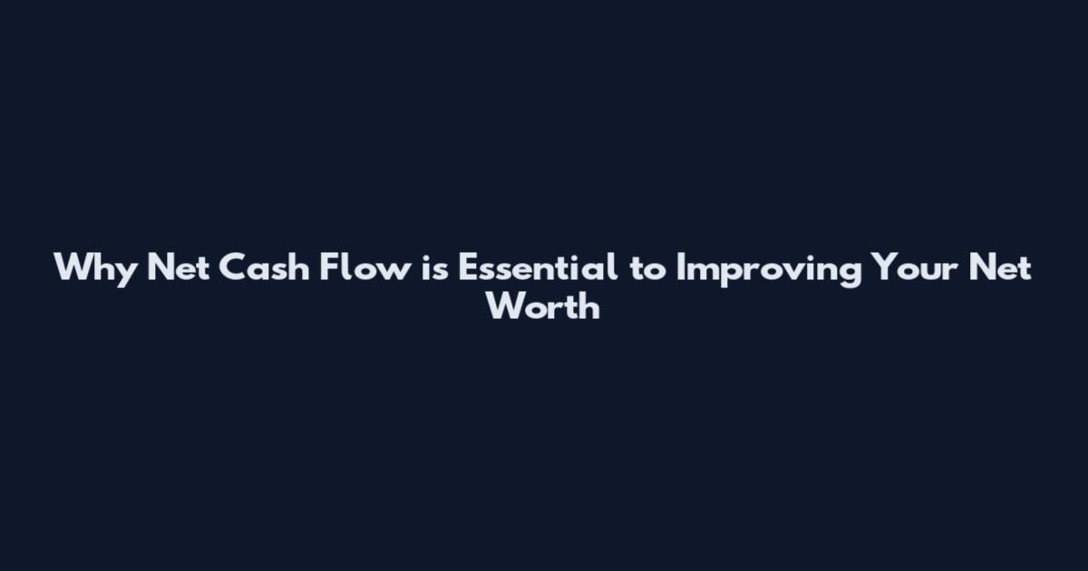 Why Net Cash Flow is Essential to Improving Your Net Worth