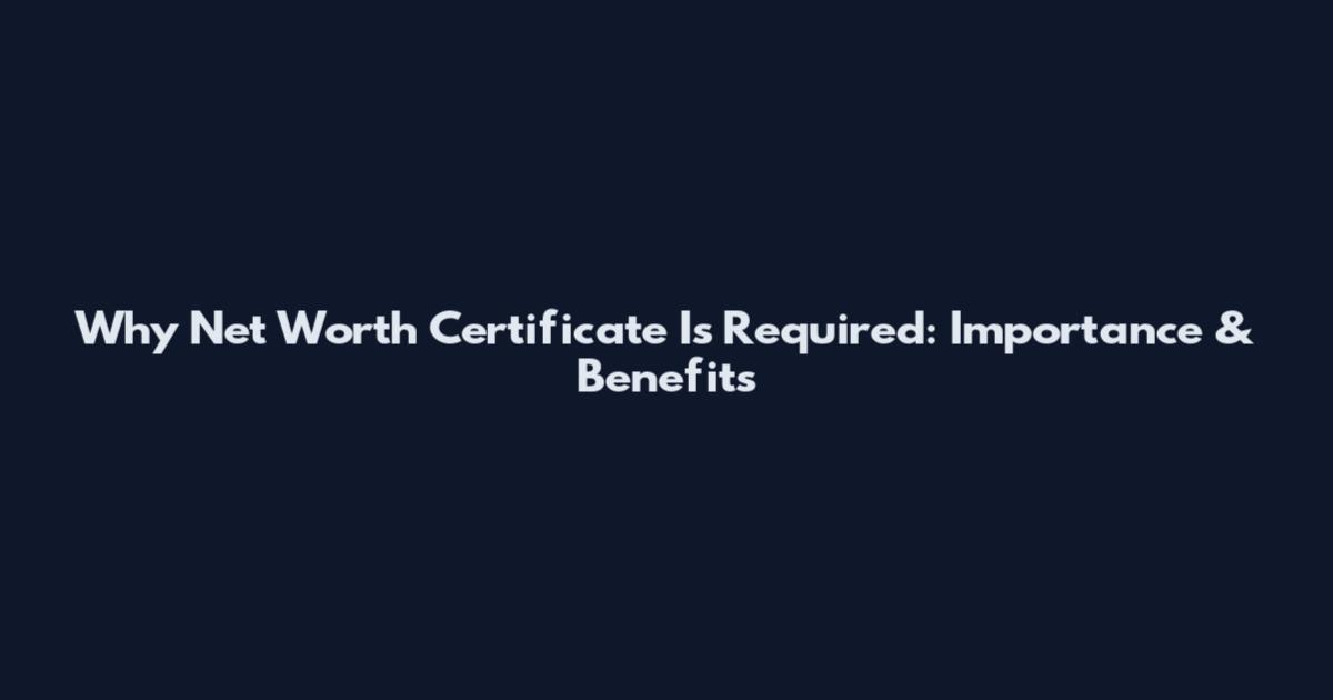 Why Net Worth Certificate Is Required: Importance & Benefits