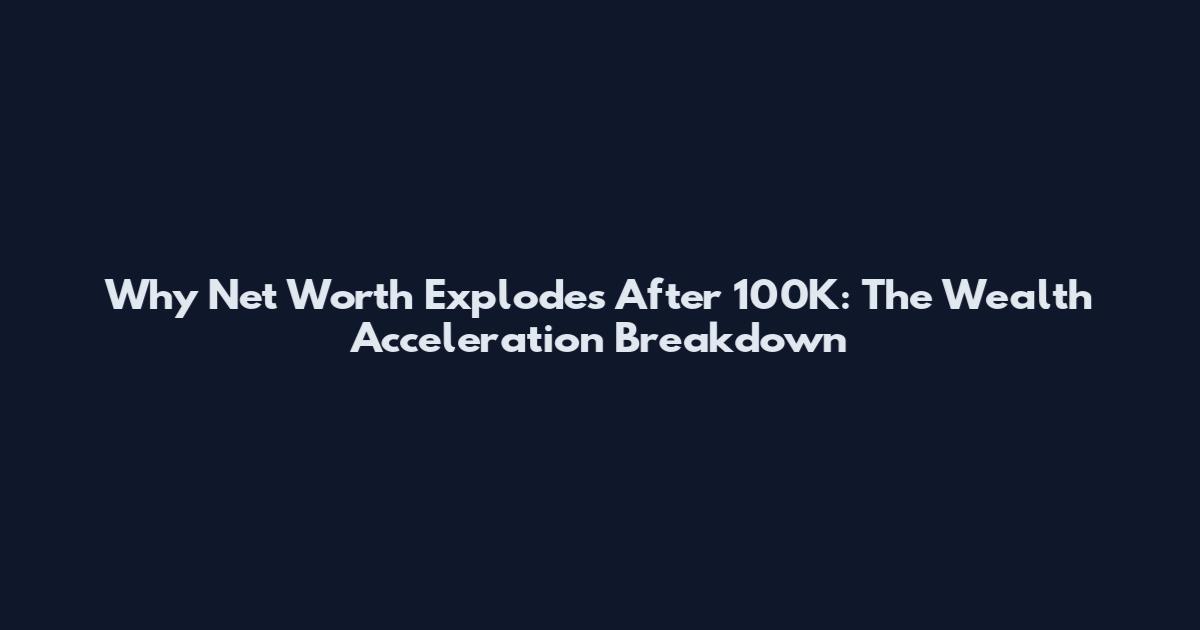 Why Net Worth Explodes After 100K: The Wealth Acceleration Breakdown