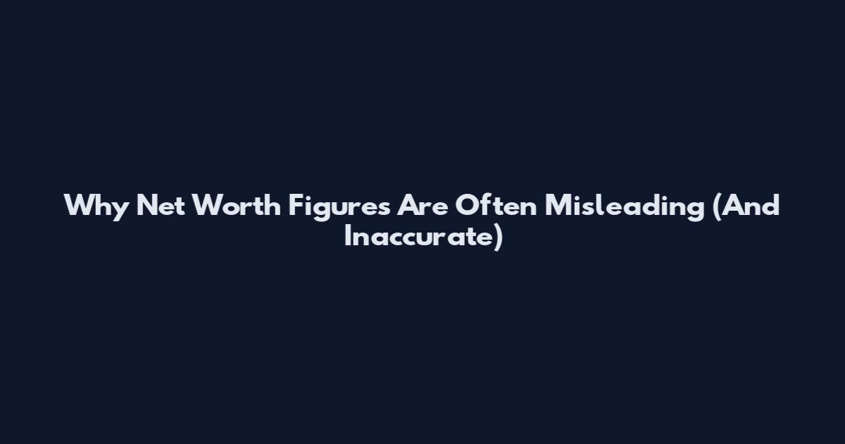 Why Net Worth Figures Are Often Misleading (And Inaccurate)