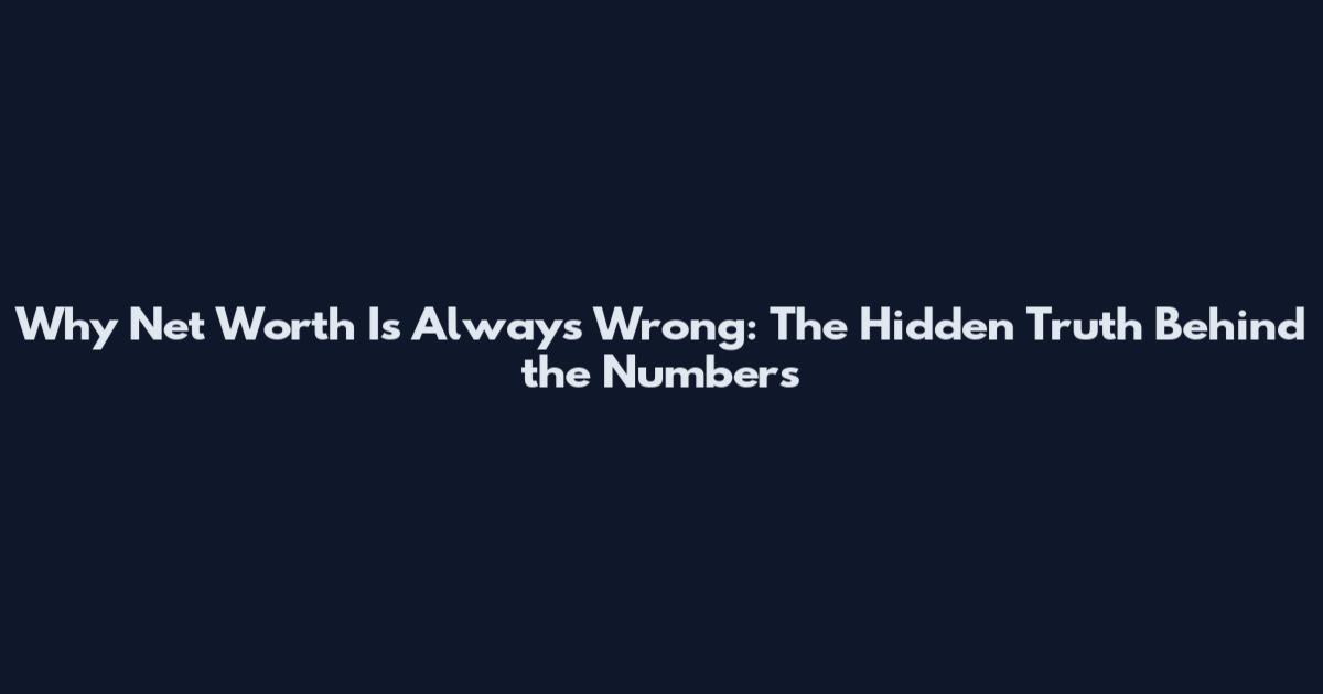 Why Net Worth Is Always Wrong: The Hidden Truth Behind the Numbers