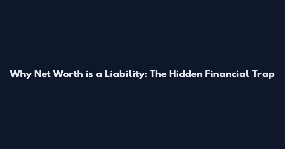 Why Net Worth is a Liability: The Hidden Financial Trap