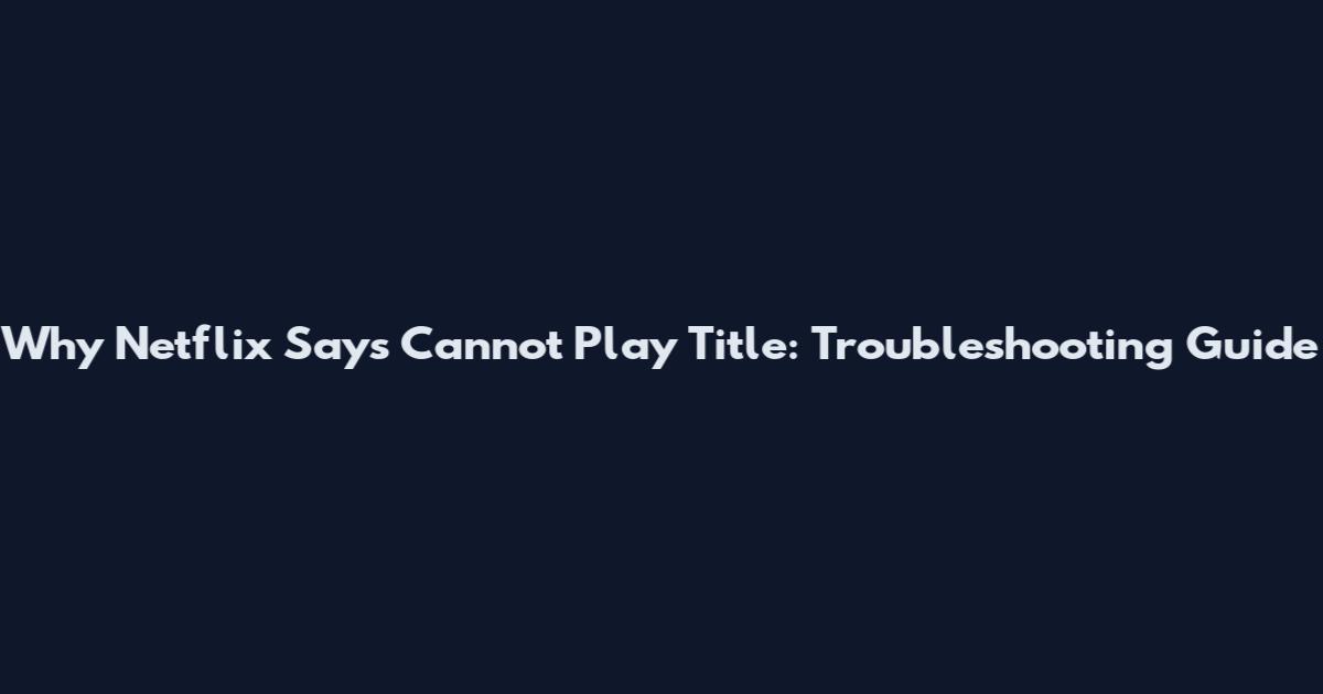 Why Netflix Says Cannot Play Title: Troubleshooting Guide