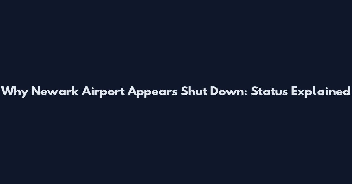 Why Newark Airport Appears Shut Down: Status Explained