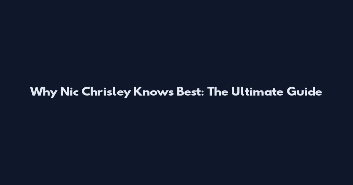 Why Nic Chrisley Knows Best: The Ultimate Guide