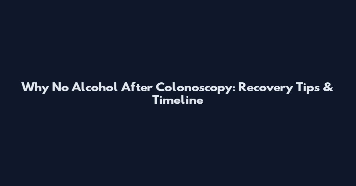 Why No Alcohol After Colonoscopy: Recovery Tips & Timeline