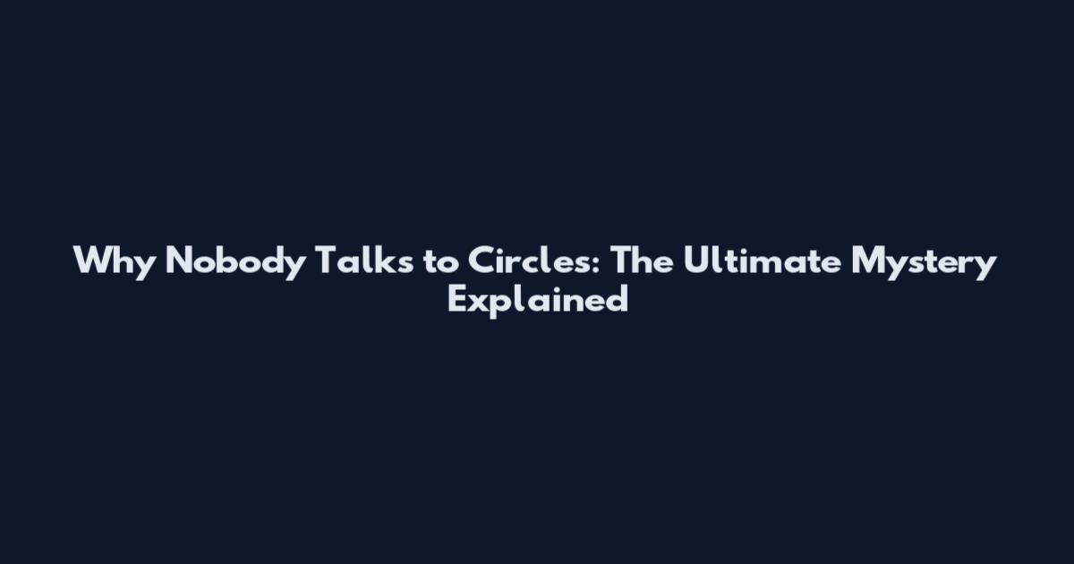 Why Nobody Talks to Circles: The Ultimate Mystery Explained
