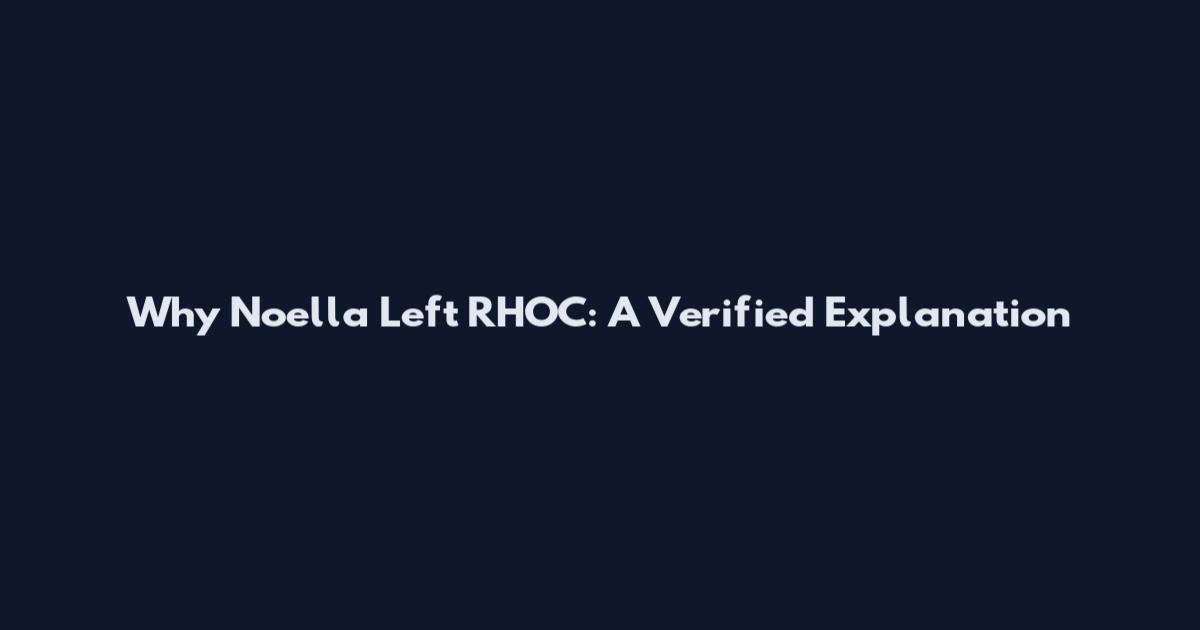 Why Noella Left RHOC: A Verified Explanation