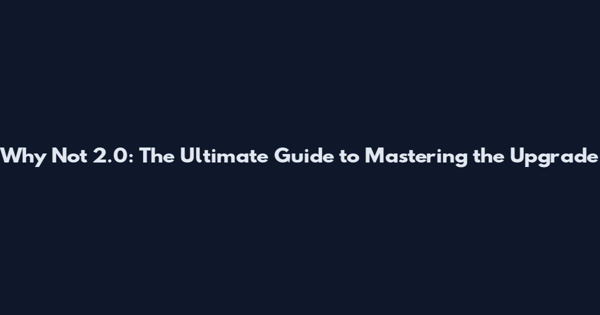 Why Not 2.0: The Ultimate Guide to Mastering the Upgrade